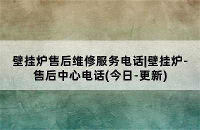 壁挂炉售后维修服务电话|壁挂炉-售后中心电话(今日-更新)